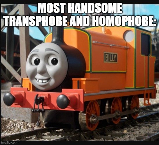 They can't find love because of how ugly and hateful they are | MOST HANDSOME TRANSPHOBE AND HOMOPHOBE: | image tagged in thomas the tank engine,discrimination,lgbt,transphobic,homophobia | made w/ Imgflip meme maker