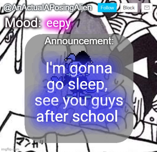 kweh idfk | eepy; I'm gonna go sleep, 
see you guys after school | image tagged in anactualaposingalien announce template by interactionsystem | made w/ Imgflip meme maker