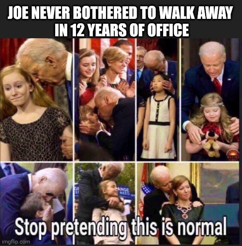 JOE NEVER BOTHERED TO WALK AWAY 
IN 12 YEARS OF OFFICE | made w/ Imgflip meme maker