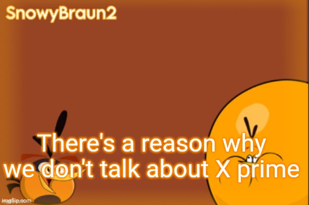 bubbles announcement temp (credits to bandito) | There's a reason why we don't talk about X prime | image tagged in bubbles announcement temp credits to bandito | made w/ Imgflip meme maker