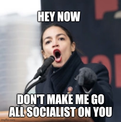 AOC | HEY NOW DON'T MAKE ME GO ALL SOCIALIST ON YOU | image tagged in aoc | made w/ Imgflip meme maker