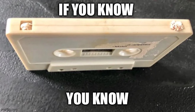 Cassette tape | IF YOU KNOW; YOU KNOW | image tagged in memes,funny,throwback,old school | made w/ Imgflip meme maker