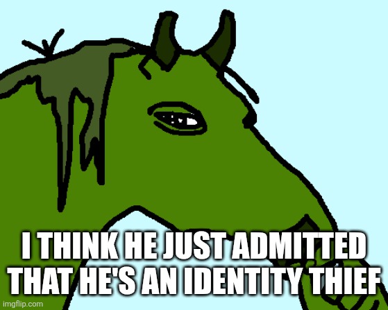 horse pepe | I THINK HE JUST ADMITTED THAT HE'S AN IDENTITY THIEF | image tagged in horse pepe | made w/ Imgflip meme maker