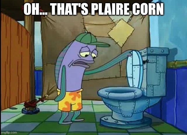 the temps when you search plaire corn -_- | OH... THAT'S PLAIRE CORN | image tagged in oh thats a toilet spongebob fish | made w/ Imgflip meme maker