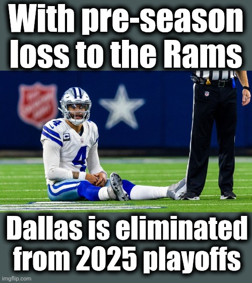 That was quick | With pre-season
loss to the Rams; Dallas is eliminated
from 2025 playoffs | image tagged in memes,dallas,cowboys,dak prescott,eliminated,playoffs | made w/ Imgflip meme maker