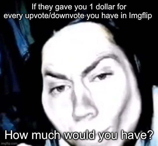 Jeff the mewer | If they gave you 1 dollar for every upvote/downvote you have in Imgflip; How much would you have? | image tagged in sexy jeff the killer,msmg | made w/ Imgflip meme maker