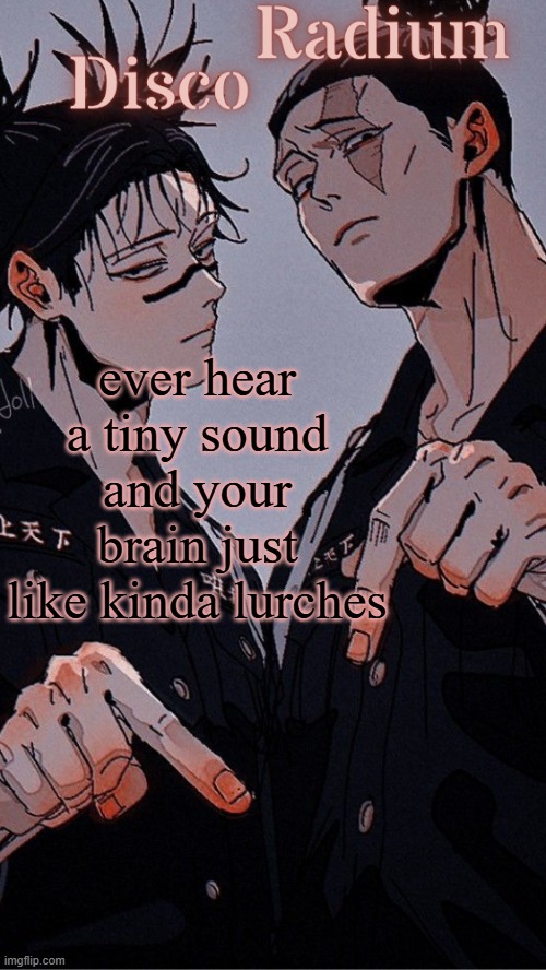 Disco and Radium's Choso and Todo shared temp | ever hear a tiny sound and your brain just like kinda lurches | image tagged in disco and radium's choso and todo shared temp | made w/ Imgflip meme maker