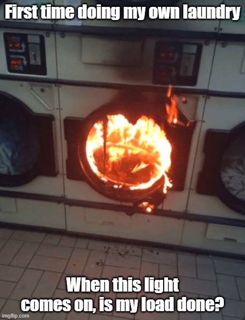 Laundry Done | First time doing my own laundry; When this light comes on, is my load done? | image tagged in laundry,chores,first time,fire | made w/ Imgflip meme maker