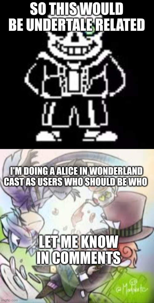 SO THIS WOULD BE UNDERTALE RELATED; I'M DOING A ALICE IN WONDERLAND CAST AS USERS WHO SHOULD BE WHO; LET ME KNOW IN COMMENTS | image tagged in sans bad time | made w/ Imgflip meme maker