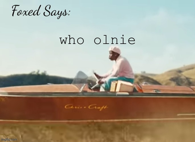 Foxed CMIYGL temp | who olnie | image tagged in foxed cmiygl temp | made w/ Imgflip meme maker