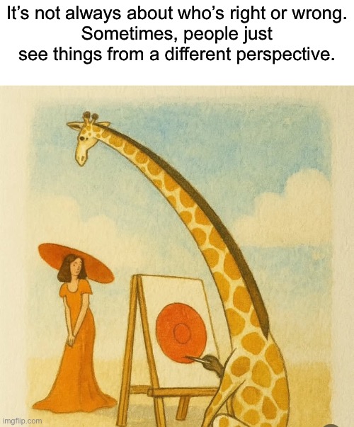 something to keep in mind | It’s not always about who’s right or wrong.
Sometimes, people just see things from a different perspective. | image tagged in meme,different perspective,painting,something to think about | made w/ Imgflip meme maker