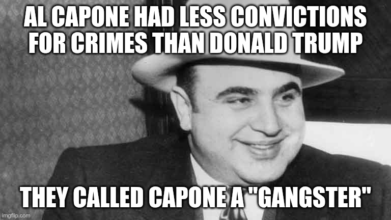 Capone opened a soup kitchen, to help the needy | AL CAPONE HAD LESS CONVICTIONS FOR CRIMES THAN DONALD TRUMP; THEY CALLED CAPONE A "GANGSTER" | image tagged in trump,gop,maga,nazi,fascist,convict | made w/ Imgflip meme maker