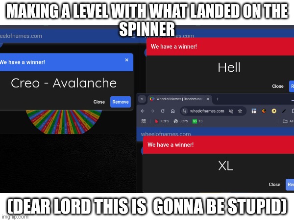 oh boy what  could go bad? | MAKING A LEVEL WITH WHAT LANDED ON THE
SPINNER; (DEAR LORD THIS IS  GONNA BE STUPID) | image tagged in gd,level,oh lord,idfk | made w/ Imgflip meme maker