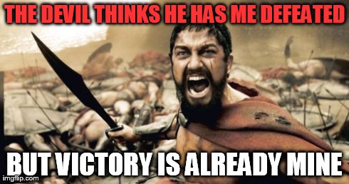 Sparta Leonidas Meme | THE DEVIL THINKS HE HAS ME DEFEATED BUT VICTORY IS ALREADY MINE | image tagged in memes,sparta leonidas | made w/ Imgflip meme maker