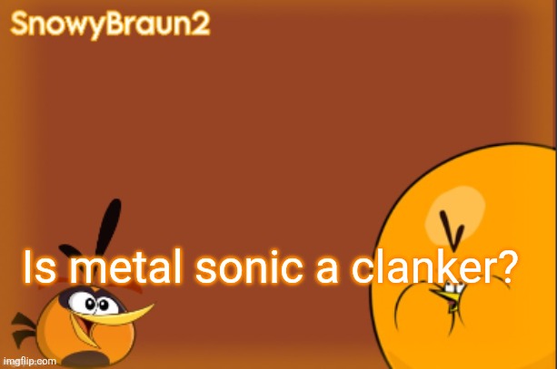 Be honest | Is metal sonic a clanker? | image tagged in bubbles announcement temp credits to bandito | made w/ Imgflip meme maker