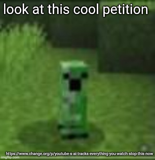 cripir | look at this cool petition; https://www.change.org/p/youtube-s-ai-tracks-everything-you-watch-stop-this-now | image tagged in cripir | made w/ Imgflip meme maker