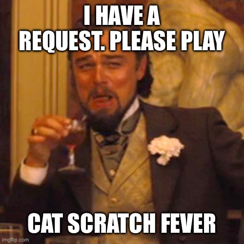 Laughing Leo Meme | I HAVE A REQUEST. PLEASE PLAY CAT SCRATCH FEVER | image tagged in memes,laughing leo | made w/ Imgflip meme maker