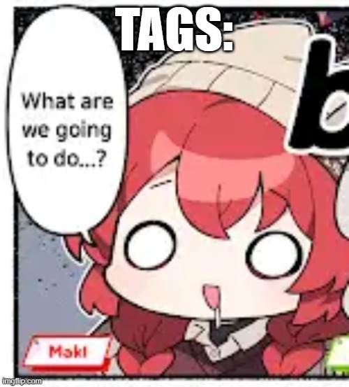 Maki, What are we going to do...? | TAGS: | image tagged in maki what are we going to do | made w/ Imgflip meme maker