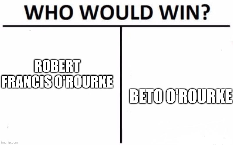 Trick Question | ROBERT FRANCIS O'ROURKE; BETO O'ROURKE | image tagged in memes,who would win | made w/ Imgflip meme maker