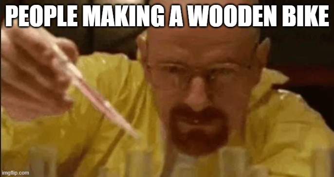 PEOPLE MAKING A WOODEN BIKE | image tagged in carefully crafting | made w/ Imgflip meme maker