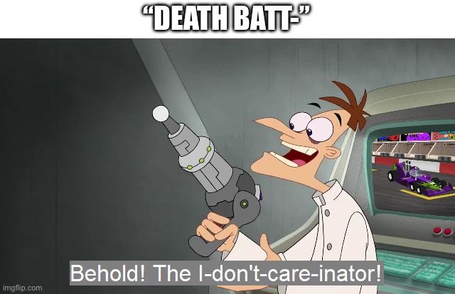 Mainly me to those memes but probably others too, even if I haven’t really checked yet | “DEATH BATT-” | image tagged in the i don't care inator,death battle,no one cares,i don't care,we don't care,unpopular opinion | made w/ Imgflip meme maker