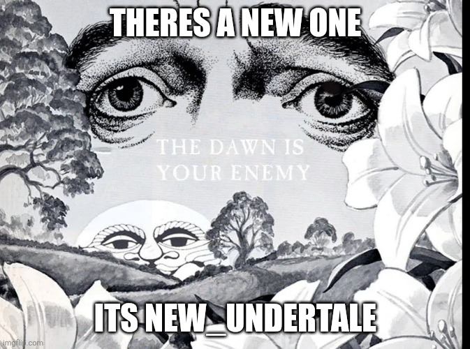 The Dawn Is Your Enemy | THERES A NEW ONE ITS NEW_UNDERTALE | image tagged in the dawn is your enemy | made w/ Imgflip meme maker