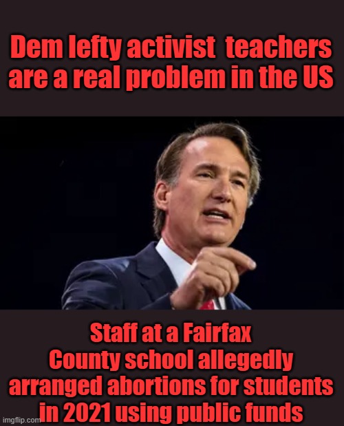 Dem lefty activist  teachers are a real problem in the US; Staff at a Fairfax County school allegedly arranged abortions for students in 2021 using public funds | made w/ Imgflip meme maker