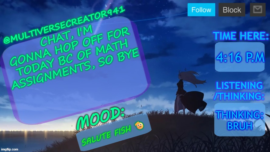 bye bruhskis (also sans of topic if necessary) | CHAT, I'M GONNA HOP OFF FOR TODAY BC OF MATH ASSIGNMENTS, SO BYE; 4:16 P.M; THINKING: BRUH; SALUTE FISH 🫡 | image tagged in mc941's announcement temp v8 blue archive | made w/ Imgflip meme maker