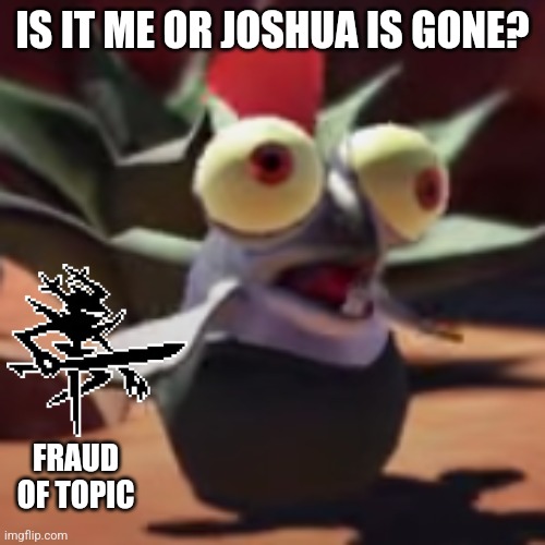 Srsly where tf did he go? | IS IT ME OR JOSHUA IS GONE? FRAUD OF TOPIC | image tagged in splatoon 3 smallfry salmonoid buddy | made w/ Imgflip meme maker