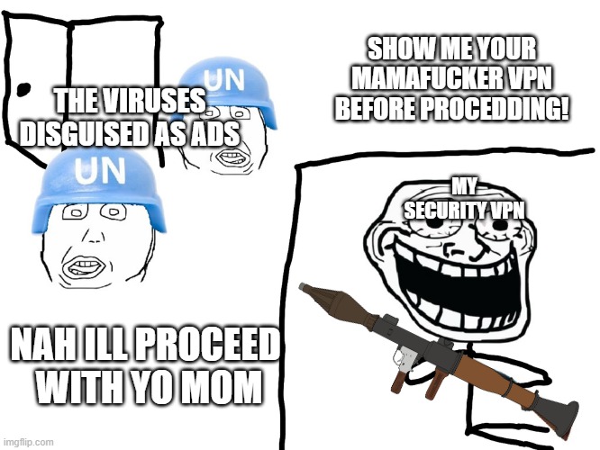 welp okay | SHOW ME YOUR MAMAFUCKER VPN BEFORE PROCEDDING! THE VIRUSES DISGUISED AS ADS; MY SECURITY VPN; NAH ILL PROCEED  WITH YO MOM | image tagged in i hate the antichrist | made w/ Imgflip meme maker