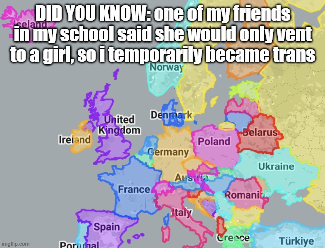 this is why im no longer hateful to lgbtq | DID YOU KNOW: one of my friends in my school said she would only vent to a girl, so i temporarily became trans | image tagged in europe | made w/ Imgflip meme maker