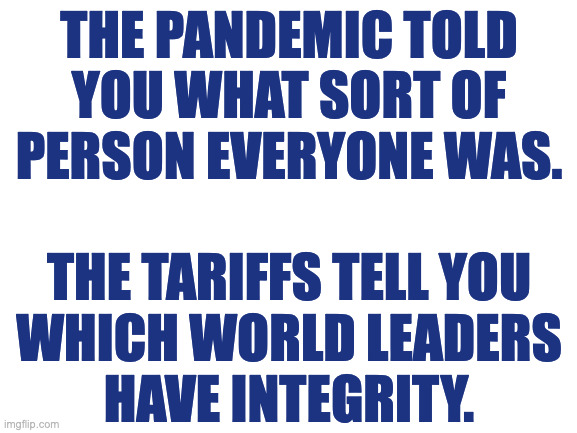 A Modern Guide to Why Aliens Keep Their Distance. | THE PANDEMIC TOLD
YOU WHAT SORT OF
PERSON EVERYONE WAS.
 
THE TARIFFS TELL YOU
WHICH WORLD LEADERS
HAVE INTEGRITY. | image tagged in memes,revelations | made w/ Imgflip meme maker