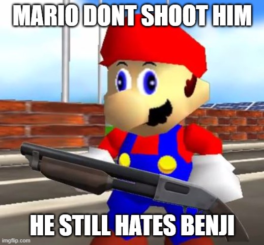 SMG4 Shotgun Mario | MARIO DONT SHOOT HIM HE STILL HATES BENJI | image tagged in smg4 shotgun mario | made w/ Imgflip meme maker