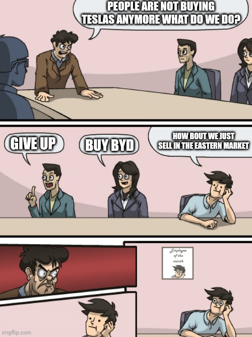tesla | PEOPLE ARE NOT BUYING TESLAS ANYMORE WHAT DO WE DO? HOW BOUT WE JUST SELL IN THE EASTERN MARKET; GIVE UP; BUY BYD | image tagged in boadroom meeting employee of the month | made w/ Imgflip meme maker