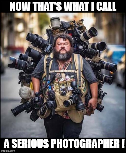 When A Hobby Becomes An Obsession ? | NOW THAT'S WHAT I CALL; A SERIOUS PHOTOGRAPHER ! | image tagged in photography,now thats what i call,obsession | made w/ Imgflip meme maker