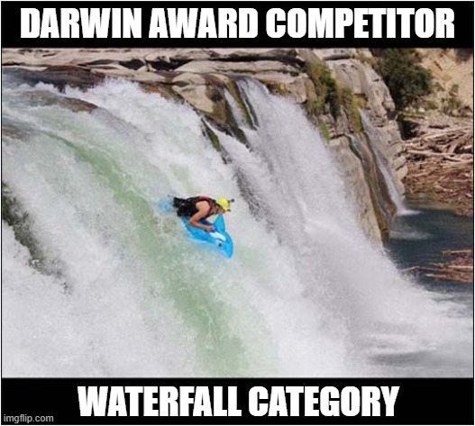 Weeeeeeee ... Arrrrrgh ! | DARWIN AWARD COMPETITOR; WATERFALL CATEGORY | image tagged in darwin award,waterfall,dark humour | made w/ Imgflip meme maker