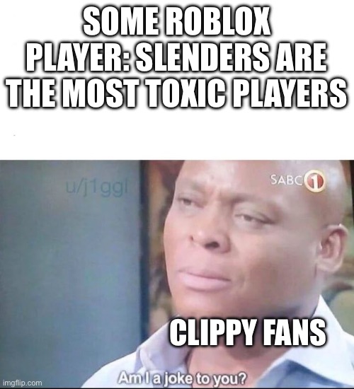 I hope those Cringe Clippy Fans Don't Ruin Roblox to | SOME ROBLOX PLAYER: SLENDERS ARE THE MOST TOXIC PLAYERS; CLIPPY FANS | image tagged in am i a joke to you,clippy,anti clippy,funny,memes,roblox | made w/ Imgflip meme maker