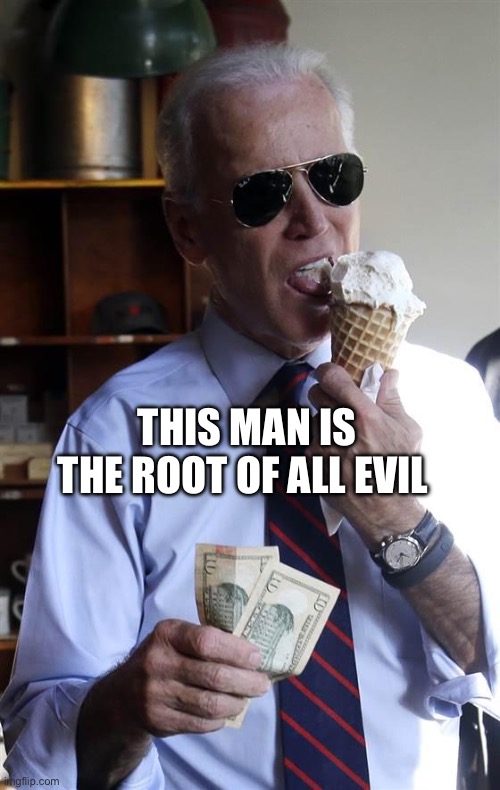 Biden is root of all evil | THIS MAN IS THE ROOT OF ALL EVIL | image tagged in joe biden ice cream and cash,politics,rizz | made w/ Imgflip meme maker