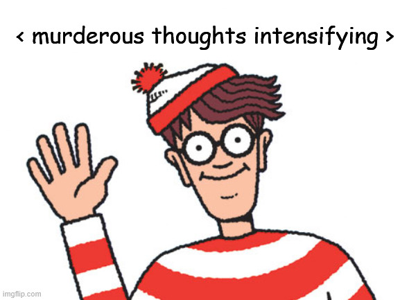 Waldo | < murderous thoughts intensifying > | image tagged in waldo | made w/ Imgflip meme maker