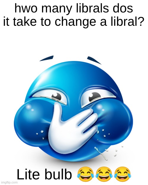 yurpsicles | hwo many librals dos it take to change a libral? Lite bulb 😂😂😂 | image tagged in blue emoji laughing | made w/ Imgflip meme maker