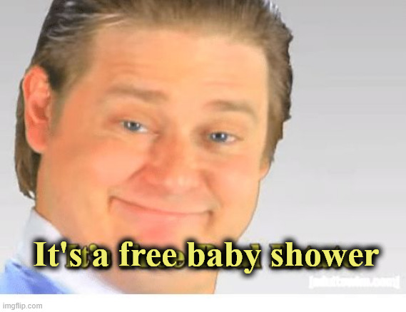It's Free Real Estate | It's a free baby shower | image tagged in it's free real estate | made w/ Imgflip meme maker