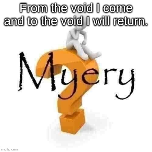 Guy sitting on some big ass question mark. | From the void I come and to the void I will return. | image tagged in guy sitting on some big ass question mark | made w/ Imgflip meme maker