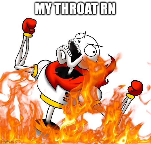 Super Angry Papyrus | MY THROAT RN | image tagged in super angry papyrus | made w/ Imgflip meme maker