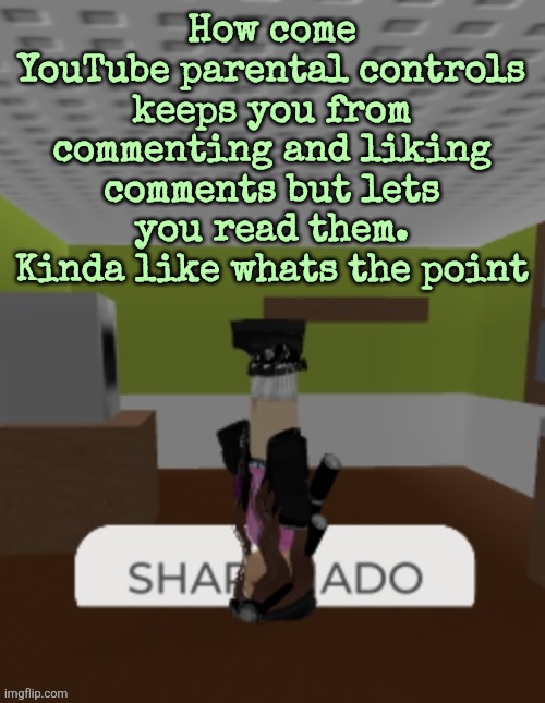 SHARKNADO | How come YouTube parental controls keeps you from commenting and liking comments but lets you read them. Kinda like whats the point | image tagged in sharknado | made w/ Imgflip meme maker