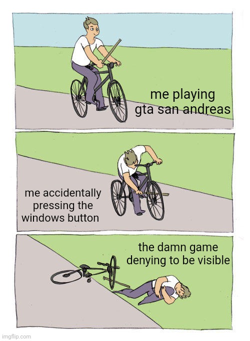 Bike Fall Meme | me playing gta san andreas; me accidentally pressing the windows button; the damn game denying to be visible | image tagged in memes,bike fall | made w/ Imgflip meme maker