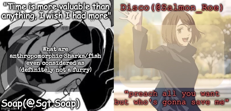 Soap's and Disco's shared temp | What are anthropomorphic Sharks/fish even considered as (definitely not a furry) | image tagged in soap's and disco's shared temp,msmg | made w/ Imgflip meme maker