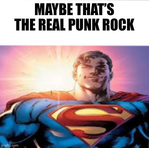 Cause i'm Punk Rocker! Yes I am!! | MAYBE THAT’S THE REAL PUNK ROCK | image tagged in superman starman meme,superman,movie,dcu,dc comics | made w/ Imgflip meme maker