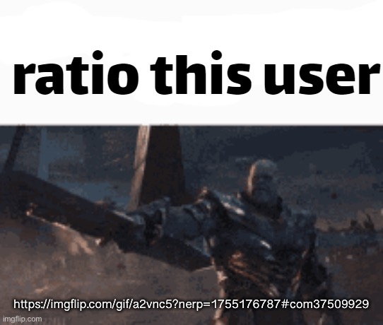 ratio this user | https://imgflip.com/gif/a2vnc5?nerp=1755176787#com37509929 | image tagged in ratio this user | made w/ Imgflip meme maker