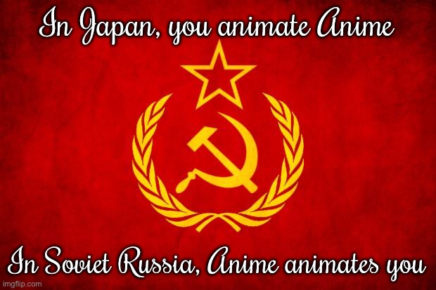 I hate communism but thought this would be fun | In Japan, you animate Anime; In Soviet Russia, Anime animates you | image tagged in in soviet russia,anime | made w/ Imgflip meme maker