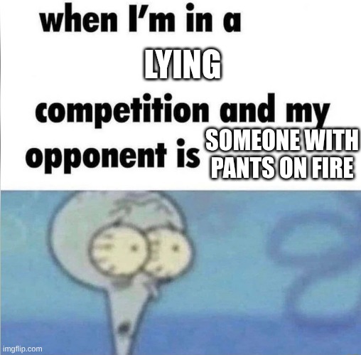 Oh no | LYING; SOMEONE WITH PANTS ON FIRE | image tagged in whe i'm in a competition and my opponent is | made w/ Imgflip meme maker